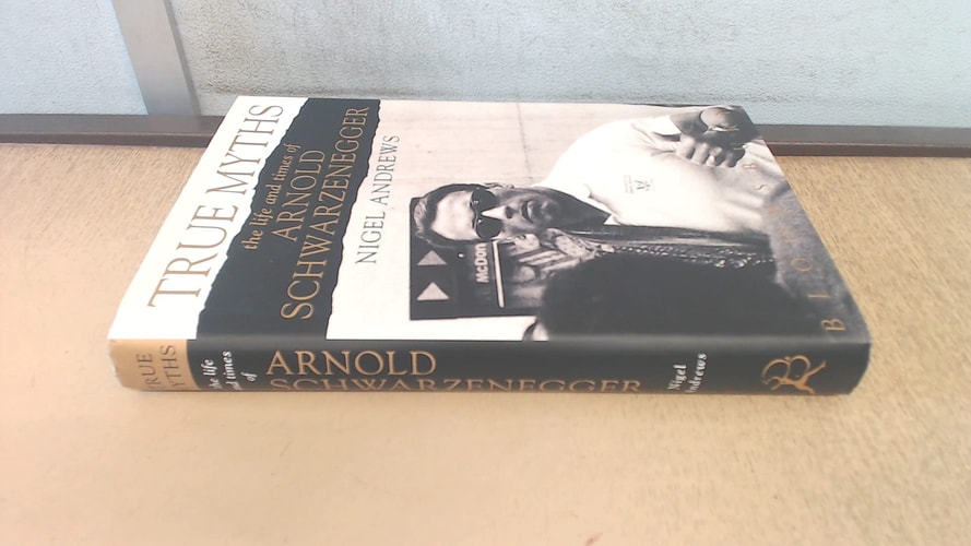 True Myths The Life and Times of Arnold Schwarzenegger