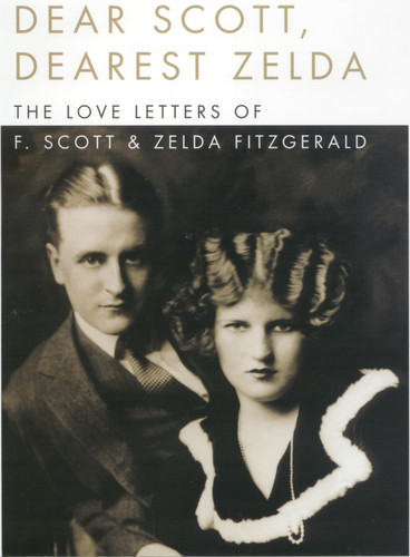 Dear Scott, Dearest Zelda The Love Letters of F. Scott and Zelda Fitzgerald