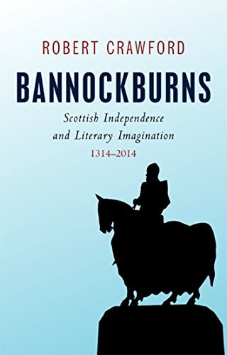 Bannockburns Scottish Independence and Literary Imagination, 1314-2014