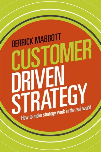 Customer Driven Strategy How to Make Strategy Work in the RealWorld