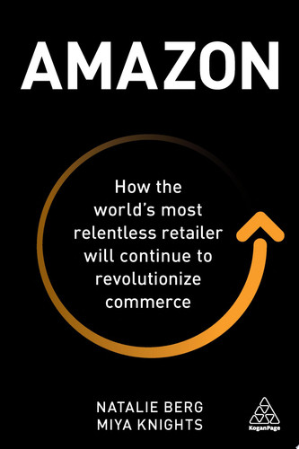 Amazon How the World’s Most Relentless Retailer will Continue to Revolutionize Commerce