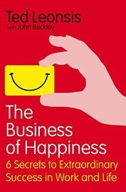 The Business of Happiness 6 Secrets to Extraordinary Success in Work and Life. Ted Leonsis with John Buckley