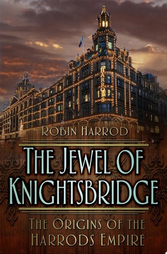 The Jewel of Knightsbridge The Origins of the Harrods Empire