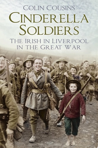 Cinderella Soldiers The Irish in Liverpool in the Great War