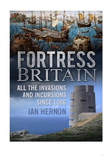 Fortress Britain All the Invasions and Incursions since 1066