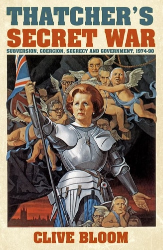 Thatcher's Secret War Subversion, Coercion, Secrecy and Government, 1974-90