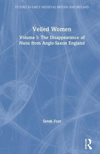 Veiled Women: Volume I: The Disappearance of Nuns from Anglo-Saxon England (Studies in Early Medieval Britain and Ireland)