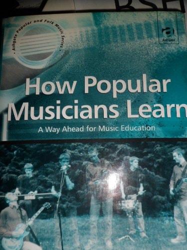 How Popular Musicians Learn: A Way Ahead for Music Education (Ashgate Popular and Folk Music Series)