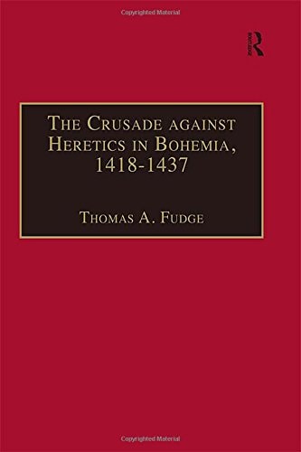 The Crusade against Heretics in Bohemia, 1418–1437: Sources and Documents for the Hussite Crusades (Crusade Texts in Translation)