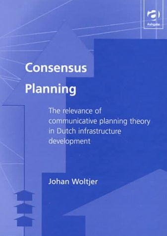 Consensus Planning: The Relevance of Communicative Planning Theory in Dutch Infrastructure Development (Urban and Regional Planning and Development)