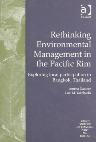 Rethinking Environmental Management in the Pacific Rim: Exploring Local Participation in Bangkok, Thailand (Ashgate Studies in Environmental Policy and Practice)