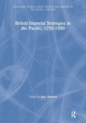 British Imperial Strategies in the Pacific, 1750-1900 (The Pacific World: Lands, Peoples and History of the Pacific, 1500-1900)