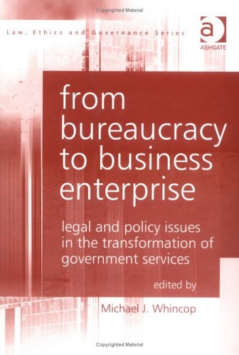 From Bureaucracy to Business Enterprise: Legal and Policy Issues in the Transformation of Government Services (Law, Ethics and Governance)