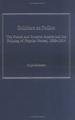 Soldiers as Police The French and Prussian Armies and the Policing of Popular Protest, 1889-1914