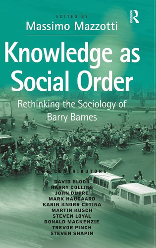 Knowledge as Social Order Rethinking the Sociology of Barry Barnes