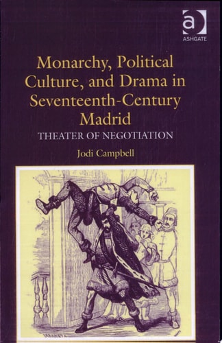 Monarchy, Political Culture, and Drama in Seventeenth-century Madrid Theater of Negotiation