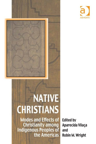 Native Christians: Modes and Effects of Christianity among Indigenous Peoples of the Americas
