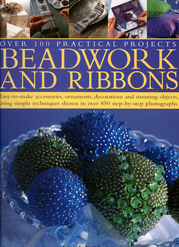 Beadwork and Ribbons Easy-to-make accessories, ornaments, decorations, and stunning objects using simple techniques shown in over 850 step-by-step photographs
