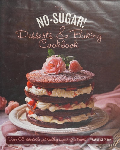 The No Sugar! Desserts & Baking Book Over 65 Delectable Yet Healthy Sugar-Free Treats