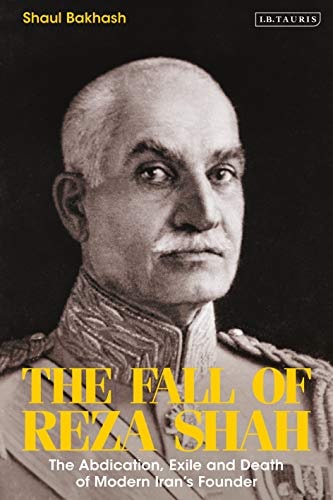 The Fall of Reza Shah The Abdication, Exile, and Death of Modern Iran’s Founder