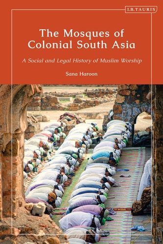 The Mosques of Colonial South Asia A Social and Legal History of Muslim Worship