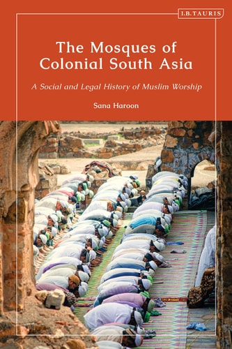 The Mosques of Colonial South Asia A Social and Legal History of Muslim Worship