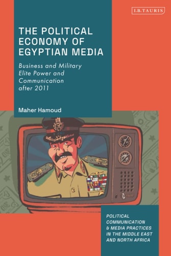 The Political Economy of Egyptian Media Business and Military Elite Power and Communication After 2011