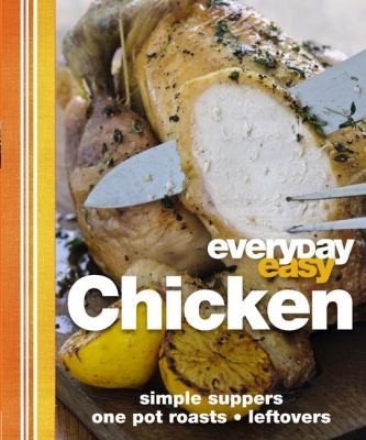 Everyday Easy Chicken: Simple Suppers, Roasts, Onepot, Leftovers