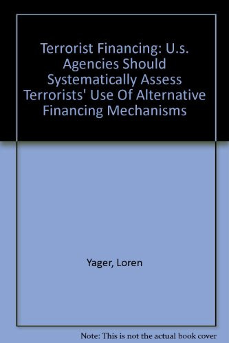 Terrorist Financing U. S. Agencies Should Systematically Assess Terrorists' Use of Alternative Financing Mechanisms