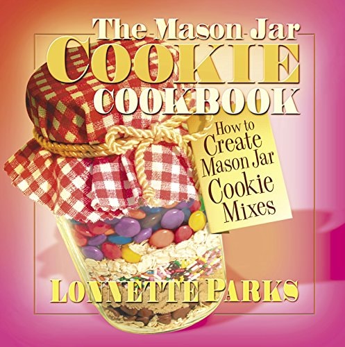 The Mason Jar Cookie Cookbook How to Create Mason Jar Cookie Mixes