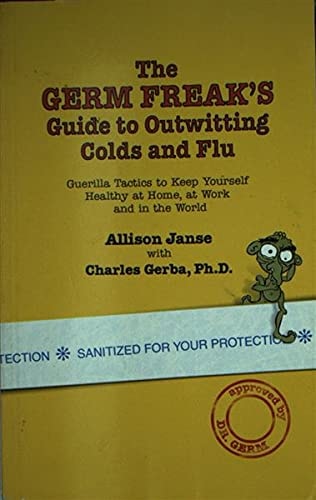 The Germ Freak's Guide to Outwitting Colds and Flu - Mass Market Edition Guerilla Tactics to Keep Yourself Healthy at Home, at Work and in the World