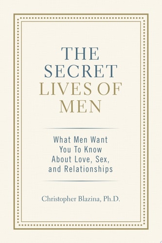 The Secret Lives of Men What Men Want You to Know About Love, Sex, and Relationships