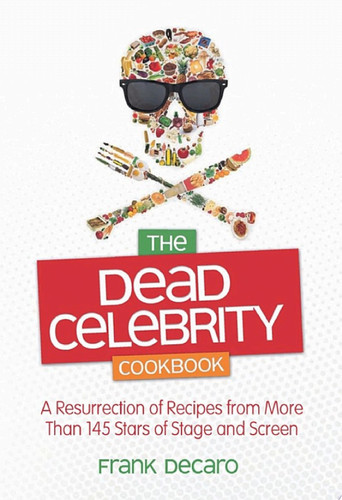 The Dead Celebrity Cookbook A Resurrection of Recipes by More Than 145 Stars of Stage and Screen