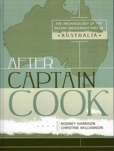After Captain Cook: The Archaeology of the Recent Indigenous Past in Australia (Indigenous Archaeologies Series) (Volume 2)