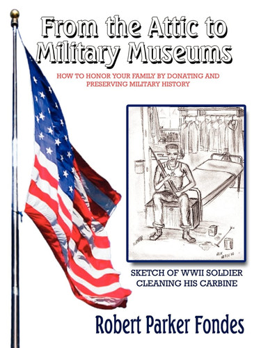From the Attic to Military Museums How to Honor Your Family by Donating and Preserving Military History