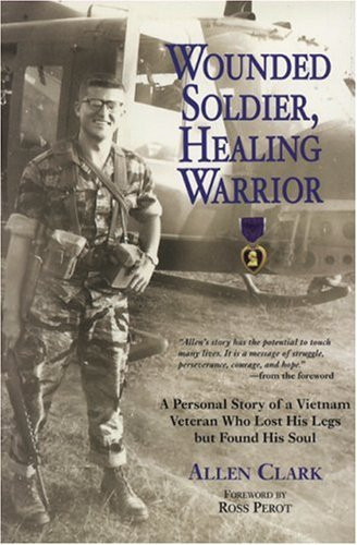 Wounded Soldier, Healing Warrior A Personal Story of a Vietnam Veteran Who Lost his Legs but Found His Soul