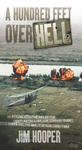 A Hundred Feet Over Hell Flying With the Men of the 220th Recon Airplane Company Over I Corps and the DMZ, Vietnam 1968-1969