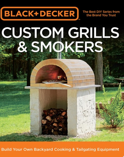Black & Decker Custom Grills & Smokers: Build Your Own Backyard Cooking & Tailgating Equipment