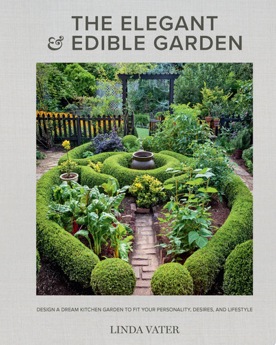 The elegant and edible garden: design a dream kitchen garden to fit your personality, desires, and lifestyle