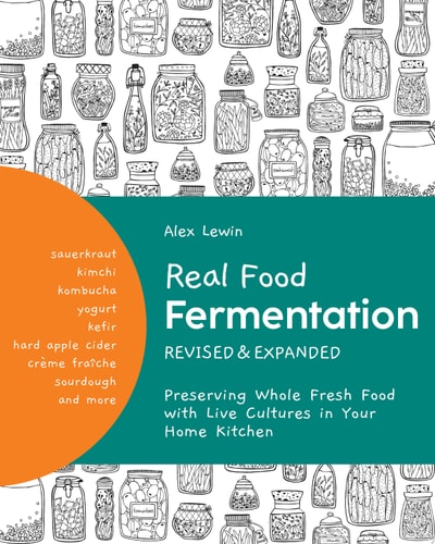 Real Food Fermentation, Revised and Expanded Preserving Whole Fresh Food with Live Cultures in Your Home Kitchen