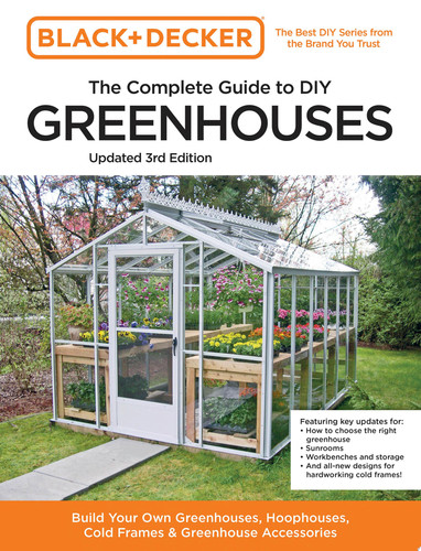 The complete guide to DIY greenhouses: build your own greenhouses, hoophouses, cold frames & greenhouse accessories