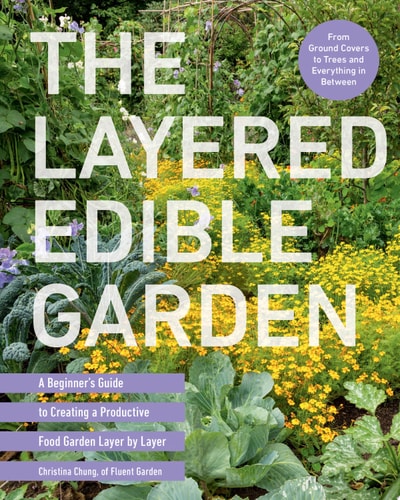 The Layered Edible Garden A Beginner's Guide to Creating a Productive Food Garden Layer by Layer – From Ground Covers to Trees and Everything in Between