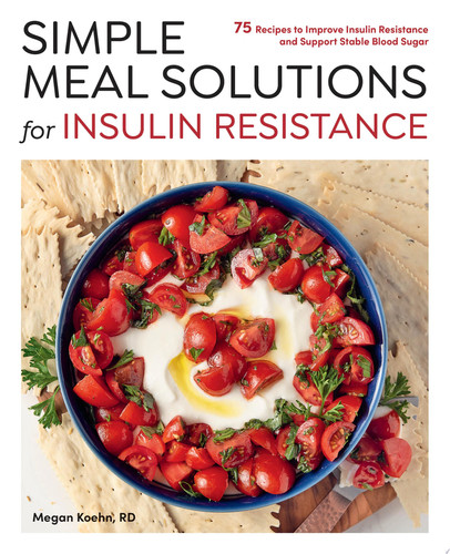 Simple Meal Solutions for Insulin Resistance 75 Recipes to Improve Insulin Resistance and Support Stable Blood Sugar