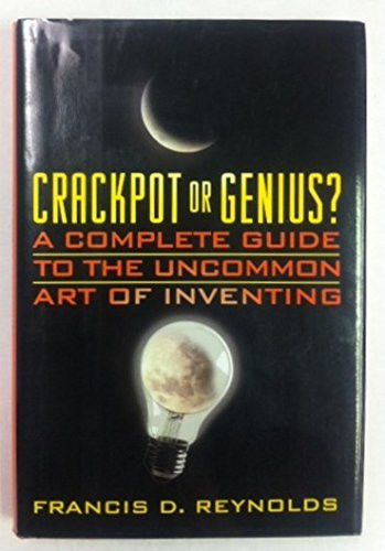 Crackpot Or Genius? A Complete Guide to the Uncommon Art of Inventing