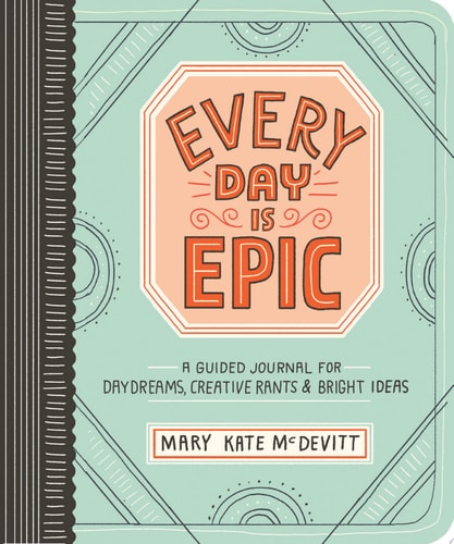 Every Day Is Epic A Guided Journal for Daydreams, Creative Rants, and Bright Ideas