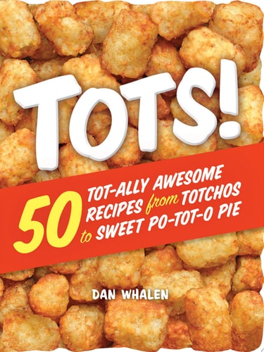 Tots! 50 Tot-ally Awesome Recipes from Totchos to Sweet Po-tot-o Pie