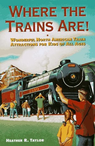 Where the Trains Are! Wonderful North American Train Attractions for Kids of All Ages