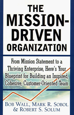 Mission-Driven Company From Mission Statement to a Thriving Enterprise, Here's Your Blueprint for Building an Inspired, Cohesive, Customer-Oriented Team