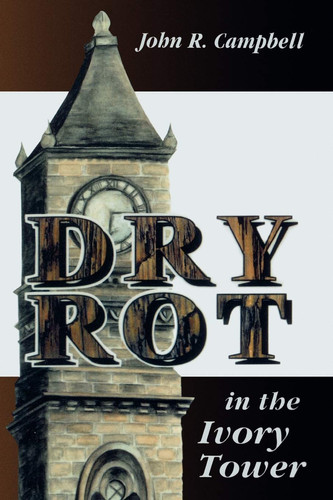 Dry Rot in the Ivory Tower: A Case for Fumigation, Ventilation, and Renewal of the Academic Sanctuary
