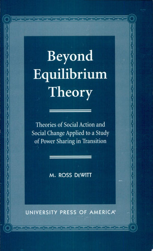 Beyond Equilibrium Theory Theories of Social Action and Social Change Applied to a Study of Power Sharing in Transition